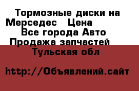 Тормозные диски на Мерседес › Цена ­ 3 000 - Все города Авто » Продажа запчастей   . Тульская обл.